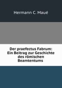 Der praefectus Fabrum: Ein Beitrag zur Geschichte des romischen Beamtentums .
