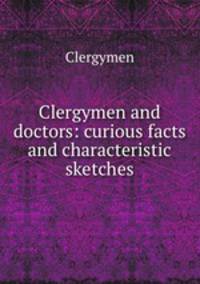 Clergymen and doctors: curious facts and characteristic sketches