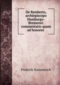 De Remberto, archiepiscopo Hamburgo-Bremensi: commentatio quam ad honores .