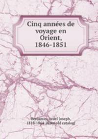 Cinq anne?es de voyage en Orient, 1846-1851
