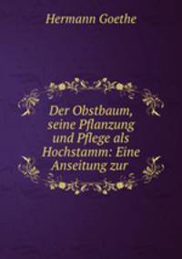 Der Obstbaum, seine Pflanzung und Pflege als Hochstamm: Eine Anseitung zur .