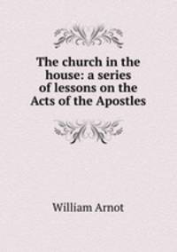 The church in the house: a series of lessons on the Acts of the Apostles