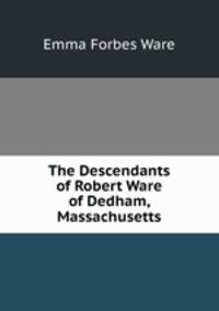 The Descendants of Robert Ware of Dedham, Massachusetts