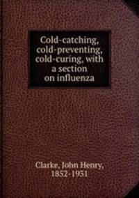 Cold-catching, cold-preventing, cold-curing, with a section on influenza