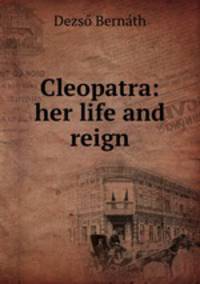 Cleopatra: her life and reign