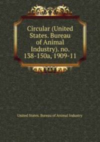 Circular (United States. Bureau of Animal Industry). no. 138-150a, 1909-11