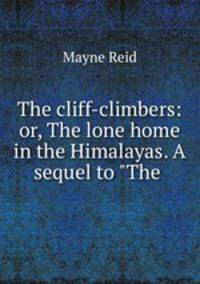 The cliff-climbers: or, The lone home in the Himalayas. A sequel to "The .