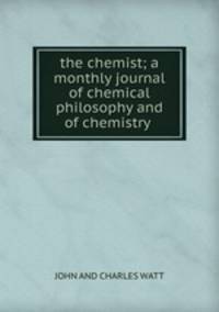 the chemist; a monthly journal of chemical philosophy and of chemistry .