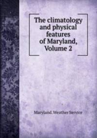 The climatology and physical features of Maryland, Volume 2