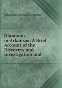 Diamonds in Arkansas: A Brief Account of the Discovery and Investigation and .