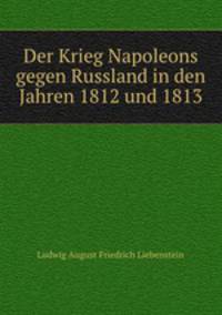 Der Krieg Napoleons gegen Russland in den Jahren 1812 und 1813