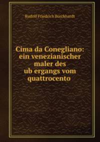 Cima da Conegliano: ein venezianischer maler des ub?ergangs vom quattrocento .