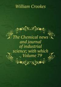 The Chemical news and journal of industrial science; with which ., Volume 79