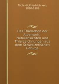 Das Thierleben der Alpenwelt : Naturansichten und Thierzeichnungen aus dem Schweizerischen Gebirge