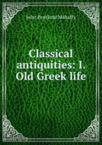 Classical antiquities: I. Old Greek life