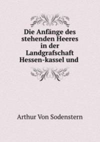 Die Anfange des stehenden Heeres in der Landgrafschaft Hessen-kassel und .