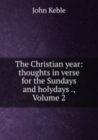 The Christian year: thoughts in verse for the Sundays and holydays ., Volume 2