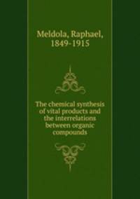 The chemical synthesis of vital products and the interrelations between organic compounds