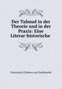Der Talmud in der Theorie und in der Praxis: Eine Literar-historische .
