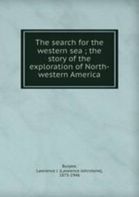 The search for the western sea ; the story of the exploration of North-western America