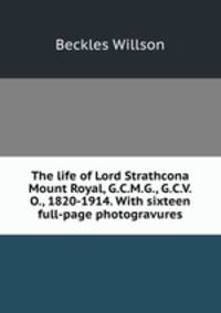 The life of Lord Strathcona & Mount Royal, G.C.M.G., G.C.V.O., 1820-1914. With sixteen full-page photogravures