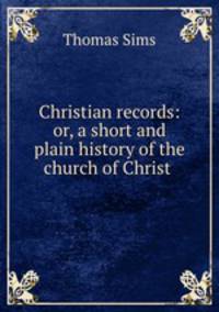 Christian records: or, a short and plain history of the church of Christ .