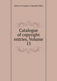 Catalogue of copyright entries, Volume 13