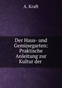 Der Haus- und Gemusegarten: Praktische Anleitung zur Kultur der .
