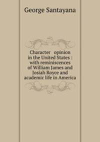 Character & opinion in the United States : with reminiscences of William James and Josiah Royce and academic life in America