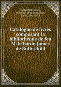Catalogue de livres composant la bibliothe?que de feu M. le baron James de Rothschild