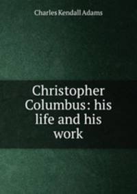 Christopher Columbus: his life and his work