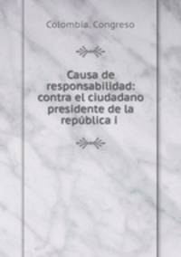 Causa de responsabilidad: contra el ciudadano presidente de la republica i .