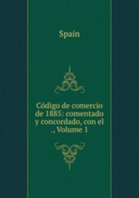 Codigo de comercio de 1885: comentado y concordado, con el ., Volume 1