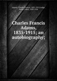 Charles Francis Adams, 1835-1915; an autobiography;