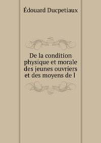 De la condition physique et morale des jeunes ouvriers et des moyens de l .