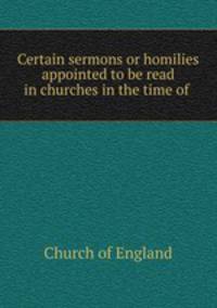 Certain sermons or homilies appointed to be read in churches in the time of .