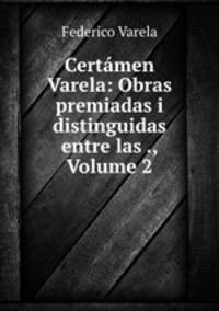 Certamen Varela: Obras premiadas i distinguidas entre las ., Volume 2