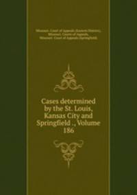 Cases determined by the St. Louis, Kansas City and Springfield ., Volume 186