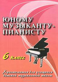 Юному музыканту-пианисту. Хрестоматия для учащихся ДМШ. 6 класс. Учебно-методическое пособие