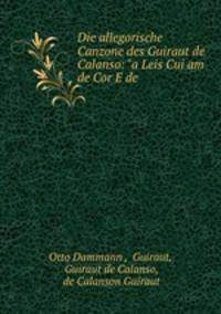 Die allegorische Canzone des Guiraut de Calanso: "a Leis Cui am de Cor E de .