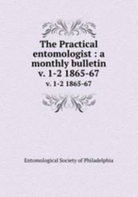 The Practical entomologist : a monthly bulletin. v. 1-2 1865-67