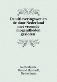 De uitleveringswet en de door Nederland met vreemde mogendheden gesloten .