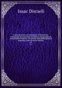 A second series of curiosities of literature : consisting of researches in literary, biographical, and political history, of critical and philosophical inquiries, and of secret history. 01