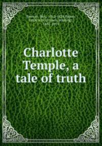 Charlotte Temple, a tale of truth
