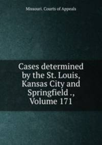 Cases determined by the St. Louis, Kansas City and Springfield ., Volume 171