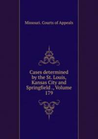 Cases determined by the St. Louis, Kansas City and Springfield ., Volume 179