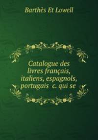 Catalogue des livres francais, italiens, espagnols, portugais &c. qui se .