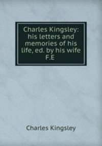 Charles Kingsley: his letters and memories of his life, ed. by his wife F.E .