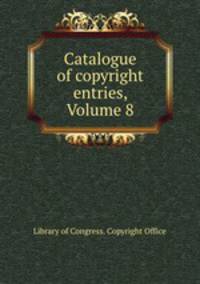 Catalogue of copyright entries, Volume 8