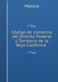 Codigo de comercio del Distrito Federal y Territorio de la Baja California .